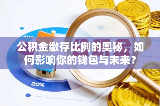 宿豫公积金缴存比例的奥秘，如何影响你的钱包与未来？