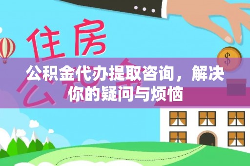 宿豫公积金代办提取咨询，解决你的疑问与烦恼