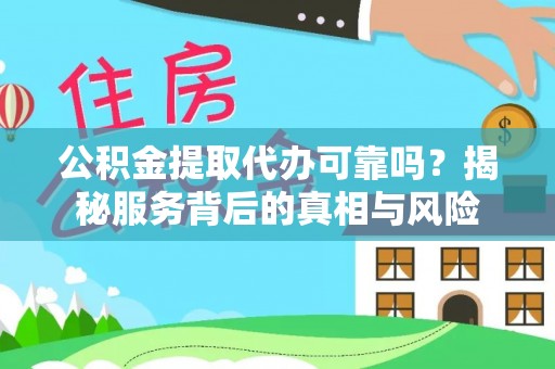 宿豫公积金提取代办可靠吗？揭秘服务背后的真相与风险