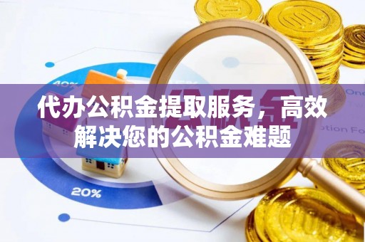 宿豫代办公积金提取服务，高效解决您的公积金难题
