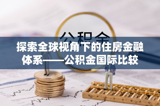 宿豫探索全球视角下的住房金融体系——公积金国际比较
