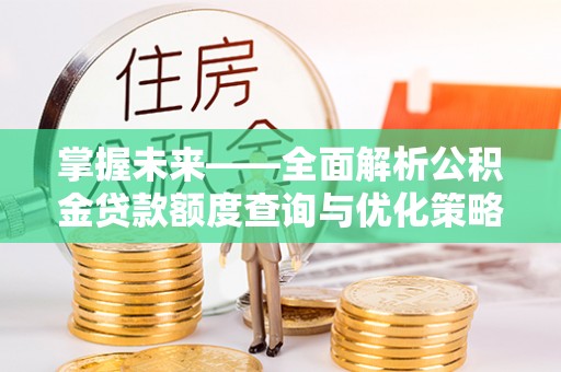 宿豫掌握未来——全面解析公积金贷款额度查询与优化策略
