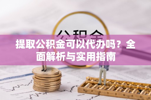 宿豫提取公积金可以代办吗？全面解析与实用指南