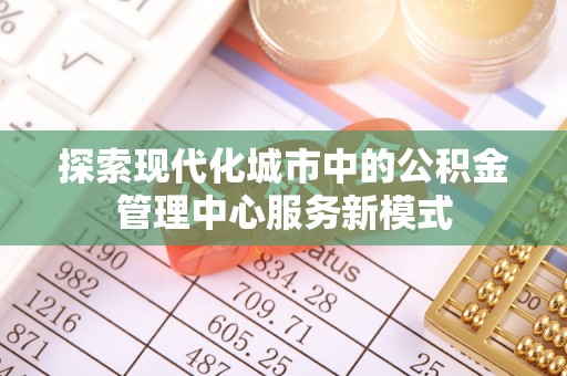 宿豫探索现代化城市中的公积金管理中心服务新模式