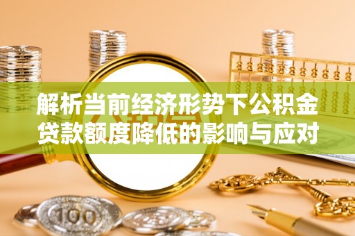 宿豫解析当前经济形势下公积金贷款额度降低的影响与应对策略