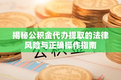 宿豫揭秘公积金代办提取的法律风险与正确操作指南