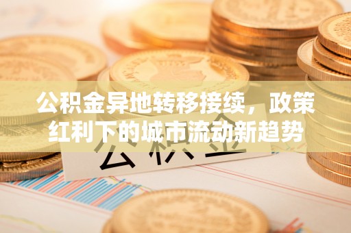宿豫公积金异地转移接续，政策红利下的城市流动新趋势