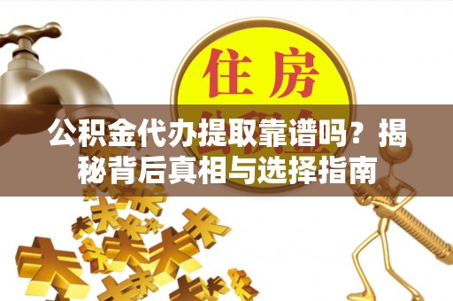 宿豫公积金代办提取靠谱吗？揭秘背后真相与选择指南