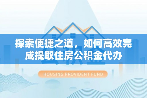 宿豫探索便捷之道，如何高效完成提取住房公积金代办