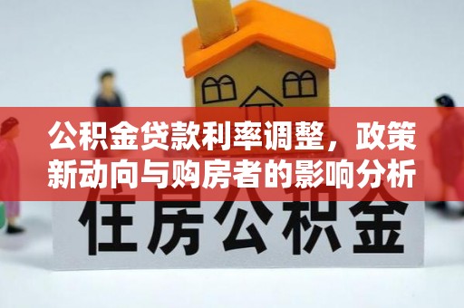 宿豫公积金贷款利率调整，政策新动向与购房者的影响分析