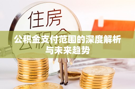 宿豫公积金支付范围的深度解析与未来趋势