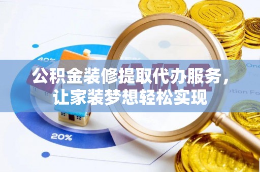 宿豫公积金装修提取代办服务，让家装梦想轻松实现