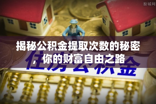 宿豫揭秘公积金提取次数的秘密，你的财富自由之路