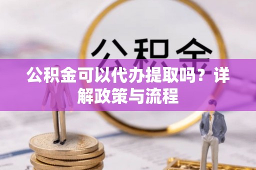 宿豫公积金可以代办提取吗？详解政策与流程