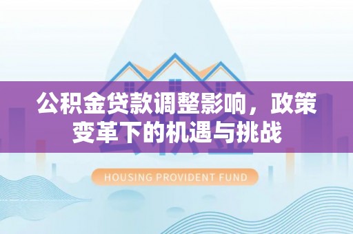 宿豫公积金贷款调整影响，政策变革下的机遇与挑战