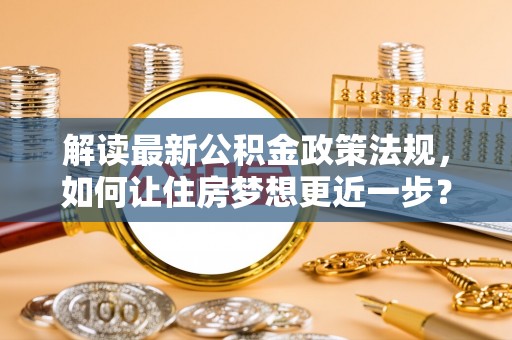 宿豫解读最新公积金政策法规，如何让住房梦想更近一步？