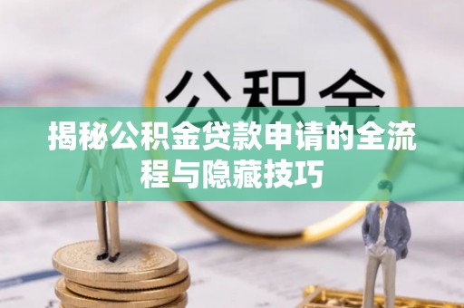 宿豫揭秘公积金贷款申请的全流程与隐藏技巧