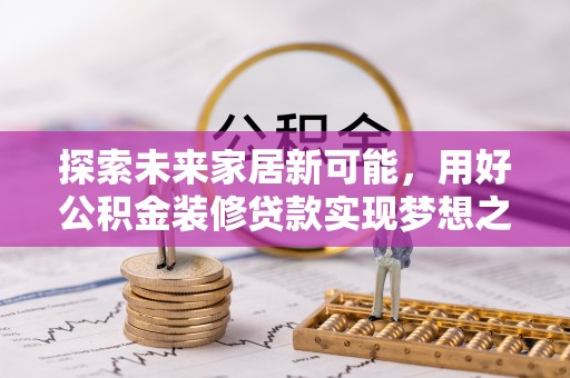 宿豫探索未来家居新可能，用好公积金装修贷款实现梦想之家