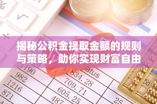 宿豫揭秘公积金提取金额的规则与策略，助你实现财富自由
