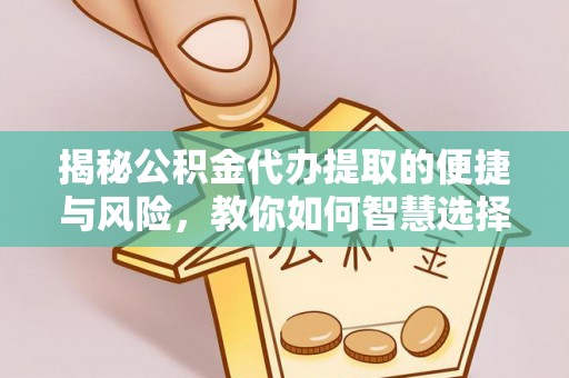 宿豫揭秘公积金代办提取的便捷与风险，教你如何智慧选择