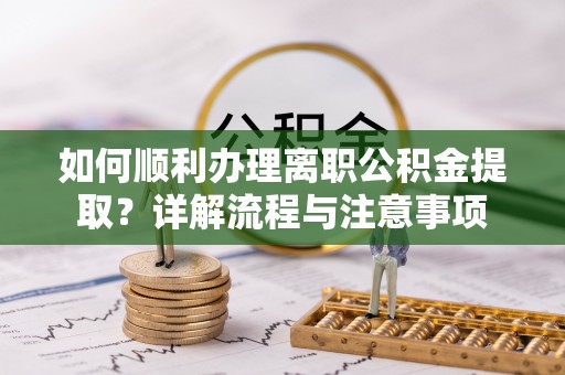 宿豫如何顺利办理离职公积金提取？详解流程与注意事项