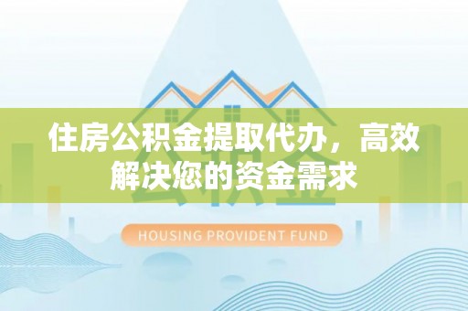 宿豫住房公积金提取代办，高效解决您的资金需求