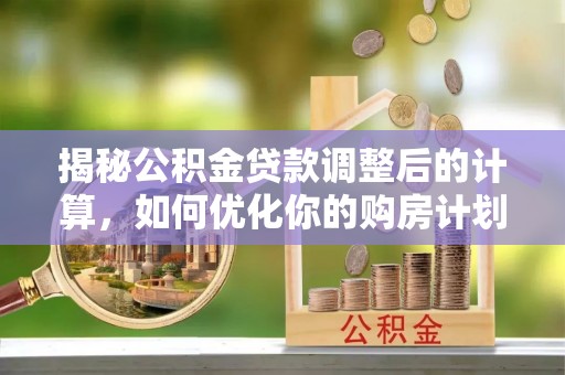宿豫揭秘公积金贷款调整后的计算，如何优化你的购房计划