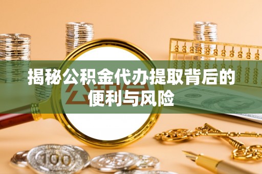 宿豫揭秘公积金代办提取背后的便利与风险