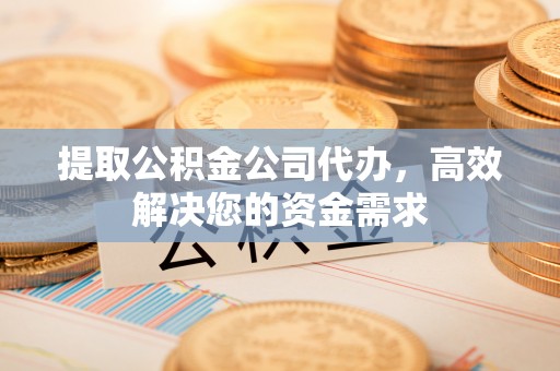 宿豫提取公积金公司代办，高效解决您的资金需求