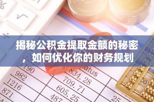 宿豫揭秘公积金提取金额的秘密，如何优化你的财务规划