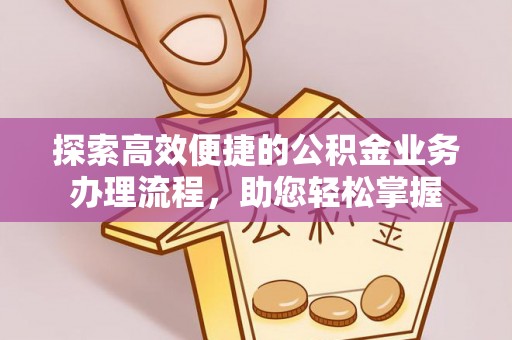 宿豫探索高效便捷的公积金业务办理流程，助您轻松掌握