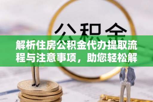 宿豫解析住房公积金代办提取流程与注意事项，助您轻松解决资金难题