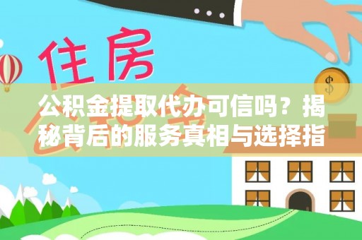 宿豫公积金提取代办可信吗？揭秘背后的服务真相与选择指南
