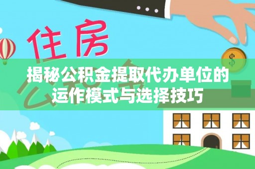 宿豫揭秘公积金提取代办单位的运作模式与选择技巧