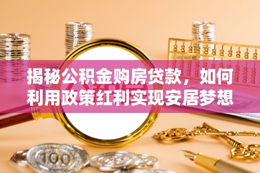 宿豫揭秘公积金购房贷款，如何利用政策红利实现安居梦想