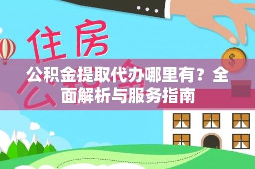 宿豫公积金提取代办哪里有？全面解析与服务指南