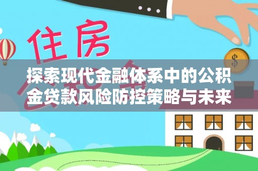 宿豫探索现代金融体系中的公积金贷款风险防控策略与未来发展趋势