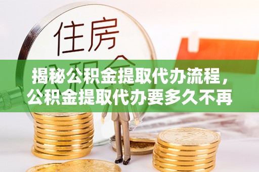 宿豫揭秘公积金提取代办流程，公积金提取代办要多久不再是谜题