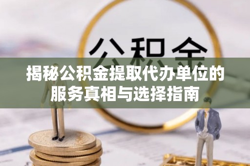 宿豫揭秘公积金提取代办单位的服务真相与选择指南
