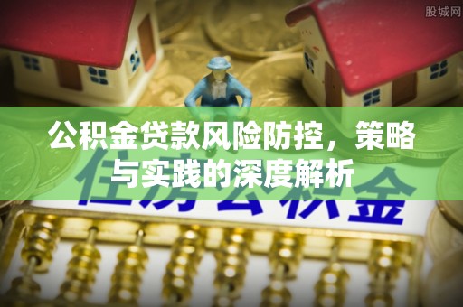 宿豫公积金贷款风险防控，策略与实践的深度解析