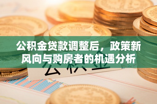 宿豫公积金贷款调整后，政策新风向与购房者的机遇分析