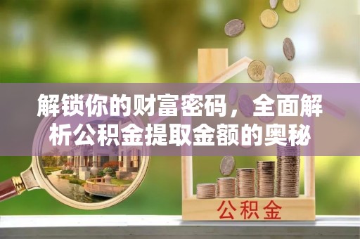 宿豫解锁你的财富密码，全面解析公积金提取金额的奥秘