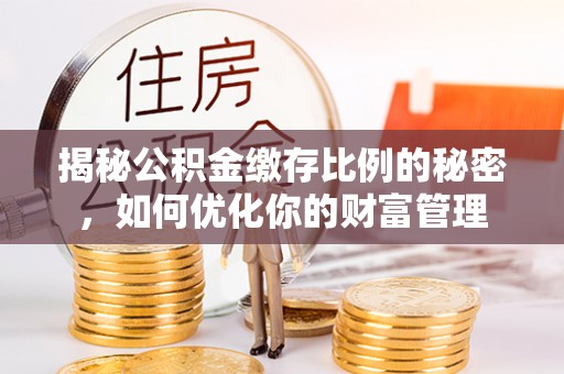 宿豫揭秘公积金缴存比例的秘密，如何优化你的财富管理