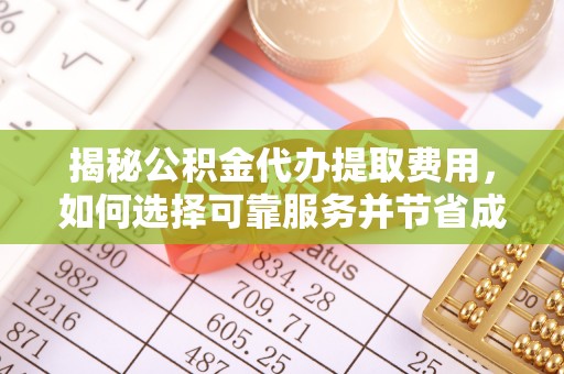 宿豫揭秘公积金代办提取费用，如何选择可靠服务并节省成本