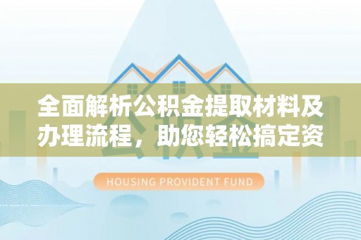 宿豫全面解析公积金提取材料及办理流程，助您轻松搞定资金提取