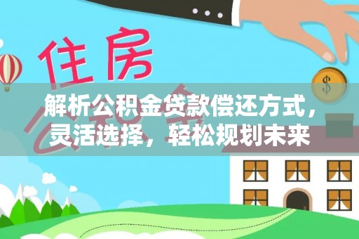 宿豫解析公积金贷款偿还方式，灵活选择，轻松规划未来