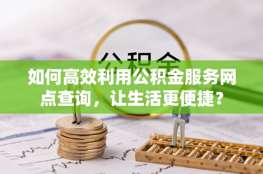 宿豫如何高效利用公积金服务网点查询，让生活更便捷？