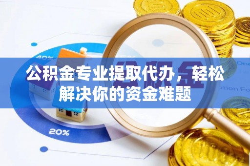 宿豫公积金专业提取代办，轻松解决你的资金难题