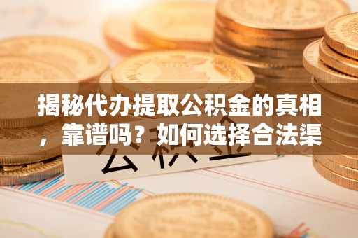 宿豫揭秘代办提取公积金的真相，靠谱吗？如何选择合法渠道