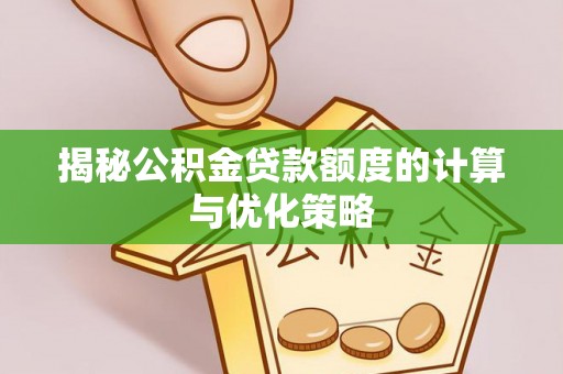 宿豫揭秘公积金贷款额度的计算与优化策略